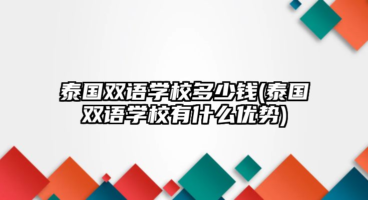 泰國雙語學(xué)校多少錢(泰國雙語學(xué)校有什么優(yōu)勢)