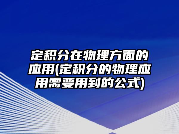 定積分在物理方面的應(yīng)用(定積分的物理應(yīng)用需要用到的公式)