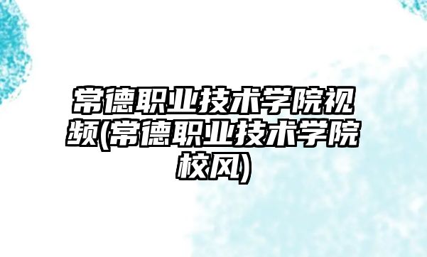 常德職業(yè)技術學院視頻(常德職業(yè)技術學院校風)