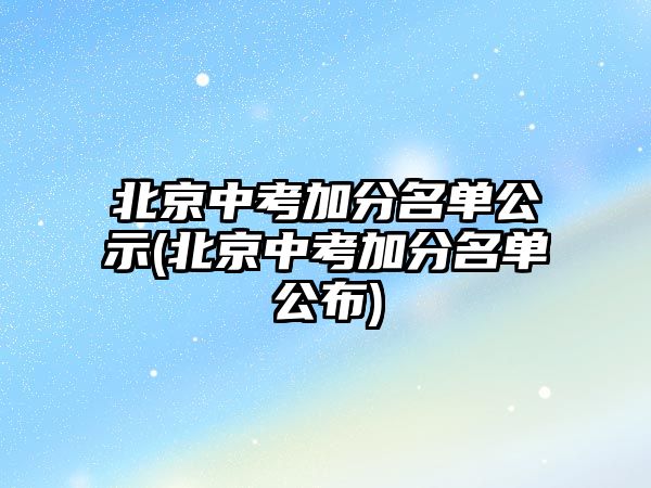 北京中考加分名單公示(北京中考加分名單公布)