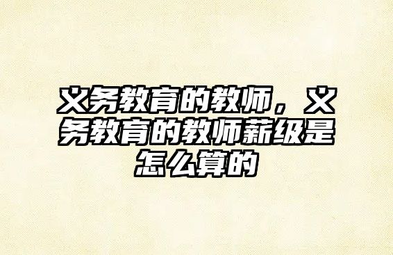 義務教育的教師，義務教育的教師薪級是怎么算的