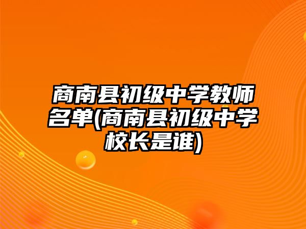 商南縣初級中學(xué)教師名單(商南縣初級中學(xué)校長是誰)