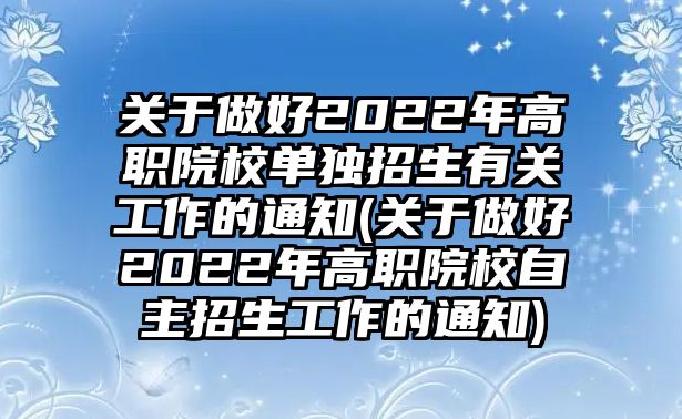 關于做好2022年高職院校單獨招生有關工作的通知(關于做好2022年高職院校自主招生工作的通知)