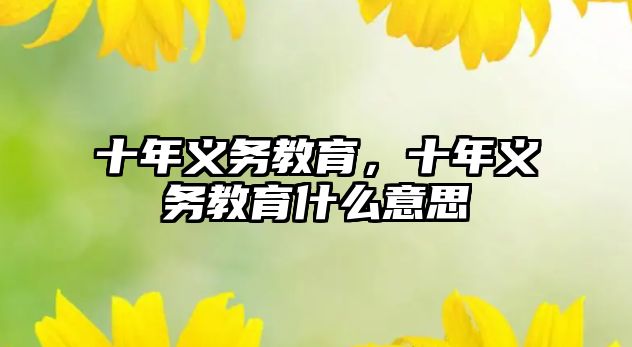 十年義務(wù)教育，十年義務(wù)教育什么意思