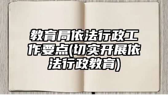 教育局依法行政工作要點(diǎn)(切實(shí)開展依法行政教育)