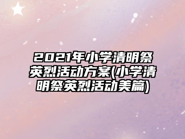 2021年小學清明祭英烈活動方案(小學清明祭英烈活動美篇)