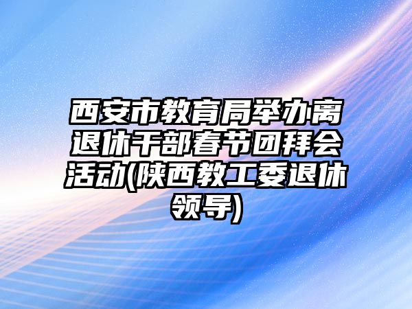 西安市教育局舉辦離退休干部春節(jié)團(tuán)拜會(huì)活動(dòng)(陜西教工委退休領(lǐng)導(dǎo))