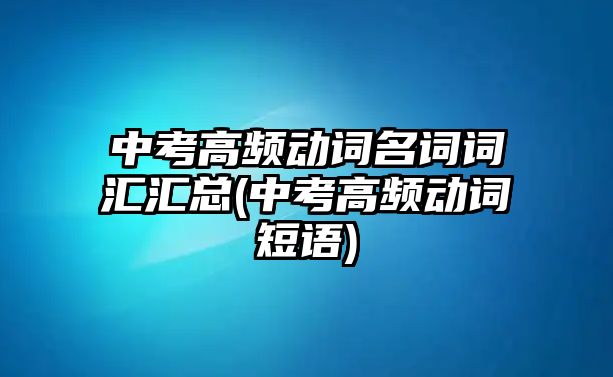 中考高頻動(dòng)詞名詞詞匯匯總(中考高頻動(dòng)詞短語(yǔ))