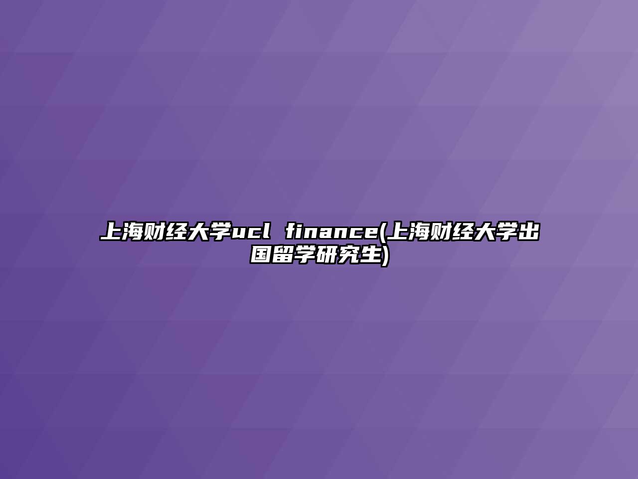 上海財經(jīng)大學(xué)ucl finance(上海財經(jīng)大學(xué)出國留學(xué)研究生)