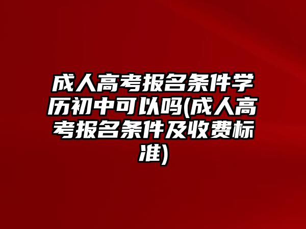 成人高考報(bào)名條件學(xué)歷初中可以嗎(成人高考報(bào)名條件及收費(fèi)標(biāo)準(zhǔn))