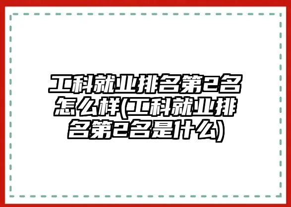 工科就業(yè)排名第2名怎么樣(工科就業(yè)排名第2名是什么)