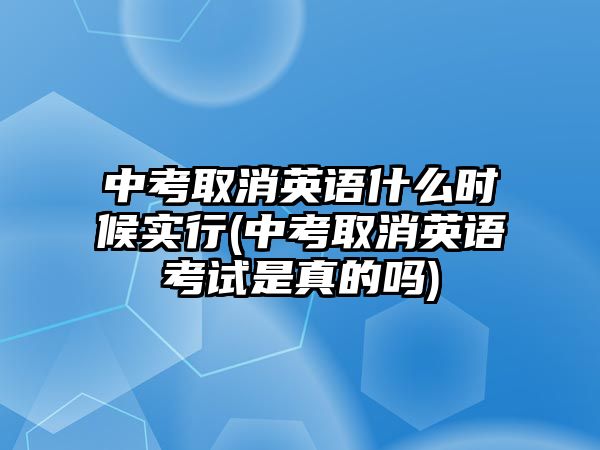 中考取消英語什么時候?qū)嵭?中考取消英語考試是真的嗎)