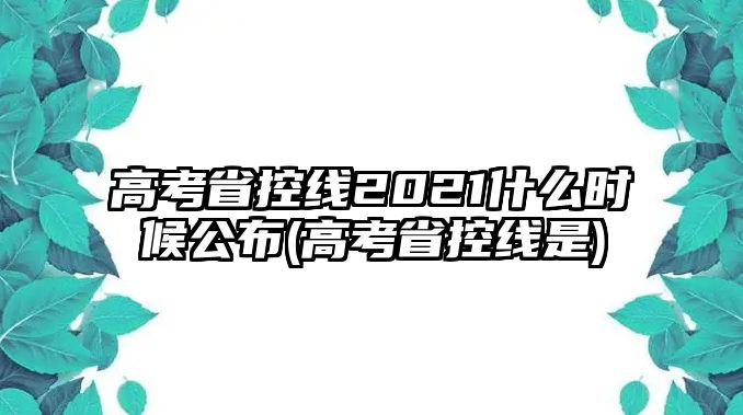 高考省控線2021什么時候公布(高考省控線是)