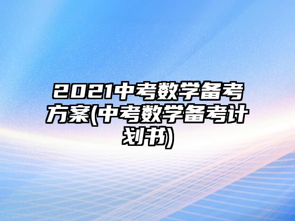 2021中考數(shù)學(xué)備考方案(中考數(shù)學(xué)備考計(jì)劃書)