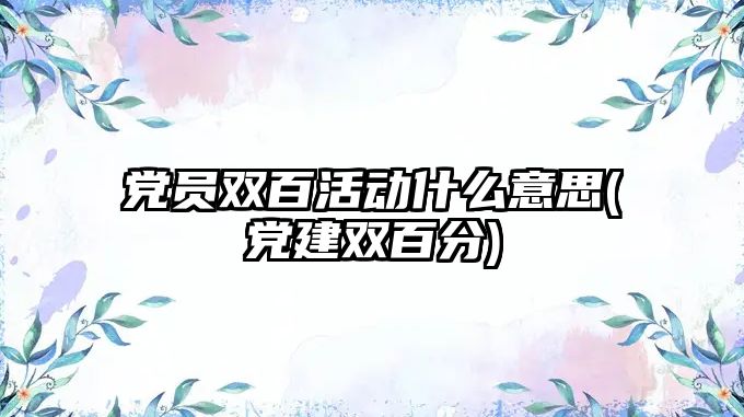 黨員雙百活動什么意思(黨建雙百分)