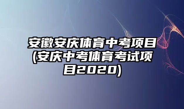 安徽安慶體育中考項(xiàng)目(安慶中考體育考試項(xiàng)目2020)