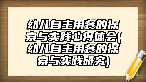 幼兒自主用餐的探索與實(shí)踐心得體會(huì)(幼兒自主用餐的探索與實(shí)踐研究)