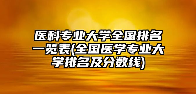 醫(yī)科專業(yè)大學全國排名一覽表(全國醫(yī)學專業(yè)大學排名及分數(shù)線)