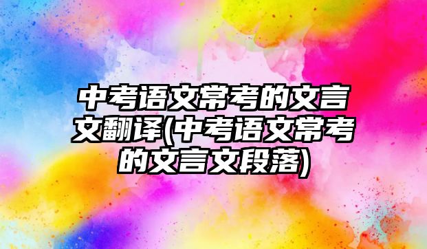 中考語文?？嫉奈难晕姆g(中考語文常考的文言文段落)