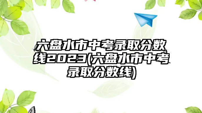 六盤水市中考錄取分數(shù)線2023(六盤水市中考錄取分數(shù)線)