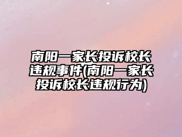 南陽一家長投訴校長違規(guī)事件(南陽一家長投訴校長違規(guī)行為)