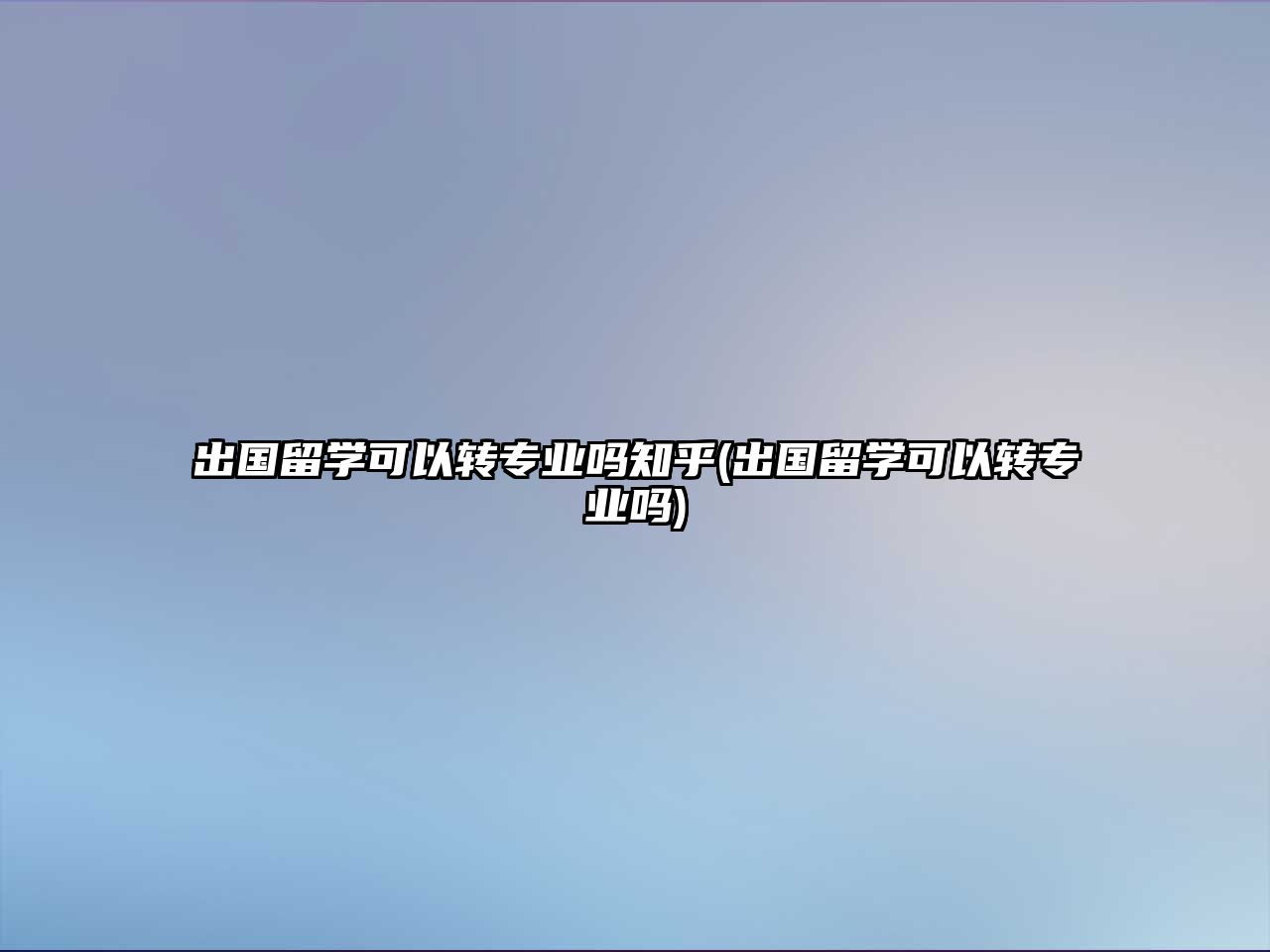 出國(guó)留學(xué)可以轉(zhuǎn)專業(yè)嗎知乎(出國(guó)留學(xué)可以轉(zhuǎn)專業(yè)嗎)