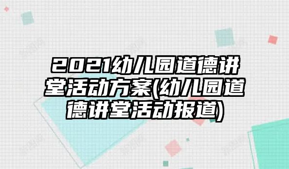 2021幼兒園道德講堂活動(dòng)方案(幼兒園道德講堂活動(dòng)報(bào)道)