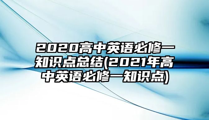 2020高中英語必修一知識點總結(jié)(2021年高中英語必修一知識點)