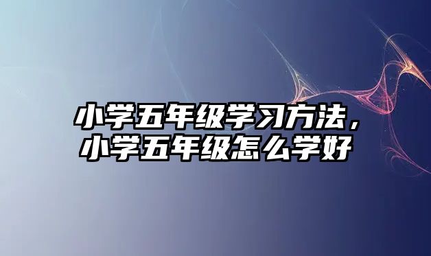 小學五年級學習方法，小學五年級怎么學好