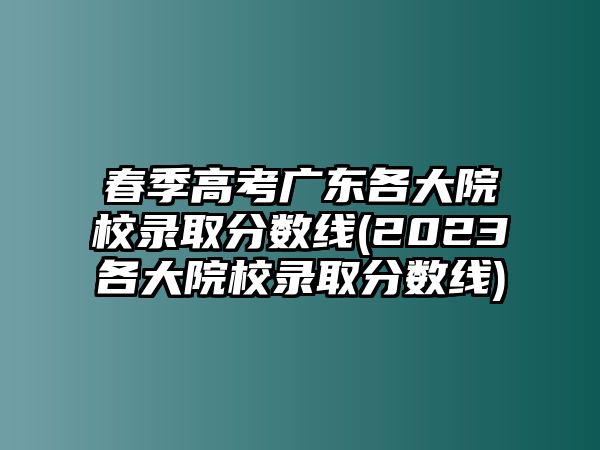 春季高考廣東各大院校錄取分?jǐn)?shù)線(2023各大院校錄取分?jǐn)?shù)線)