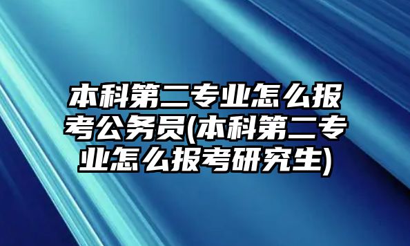 本科第二專業(yè)怎么報(bào)考公務(wù)員(本科第二專業(yè)怎么報(bào)考研究生)