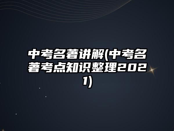 中考名著講解(中考名著考點知識整理2021)