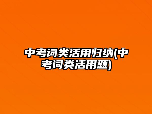 中考詞類活用歸納(中考詞類活用題)