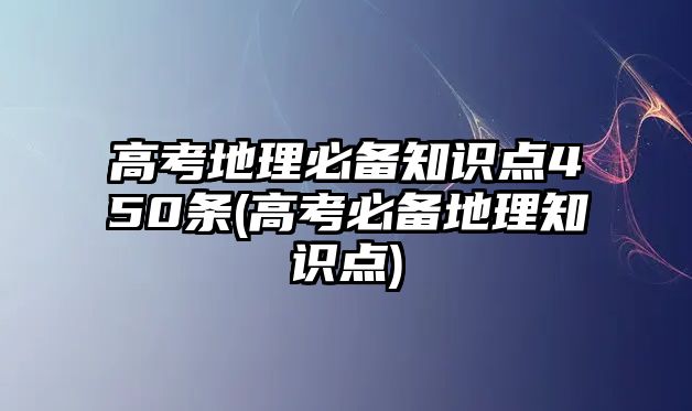 高考地理必備知識(shí)點(diǎn)450條(高考必備地理知識(shí)點(diǎn))