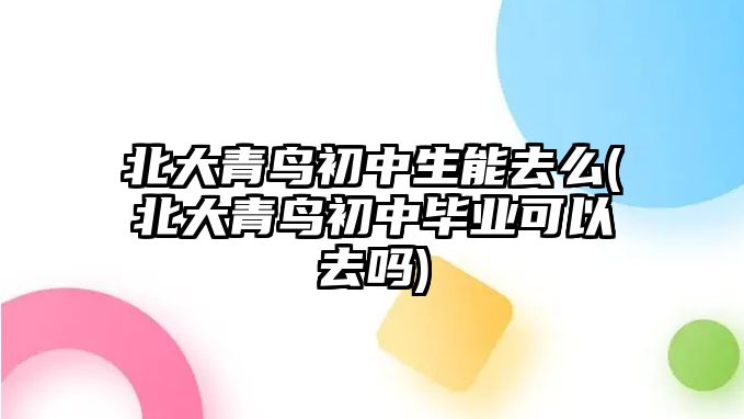 北大青鳥(niǎo)初中生能去么(北大青鳥(niǎo)初中畢業(yè)可以去嗎)