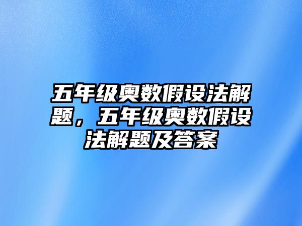 五年級奧數(shù)假設(shè)法解題，五年級奧數(shù)假設(shè)法解題及答案