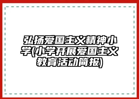 弘揚(yáng)愛(ài)國(guó)主義精神小學(xué)(小學(xué)開(kāi)展愛(ài)國(guó)主義教育活動(dòng)簡(jiǎn)報(bào))