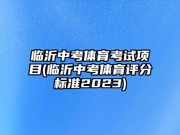 臨沂中考體育考試項目(臨沂中考體育評分標準2023)