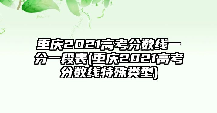 重慶2021高考分?jǐn)?shù)線一分一段表(重慶2021高考分?jǐn)?shù)線特殊類型)