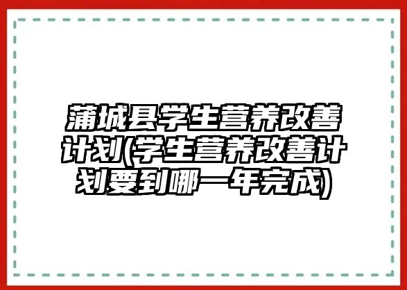 蒲城縣學(xué)生營養(yǎng)改善計劃(學(xué)生營養(yǎng)改善計劃要到哪一年完成)