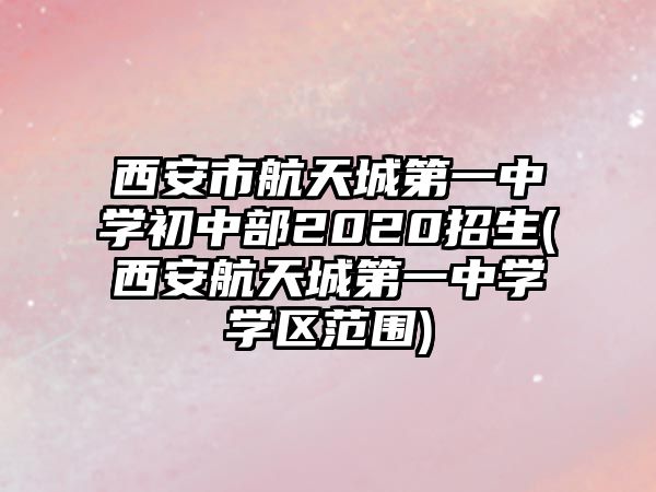 西安市航天城第一中學(xué)初中部2020招生(西安航天城第一中學(xué)學(xué)區(qū)范圍)