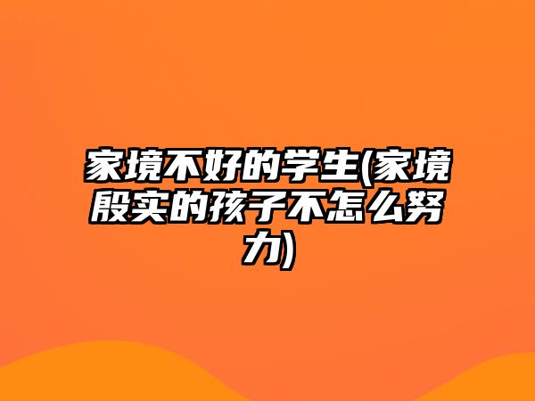 家境不好的學(xué)生(家境殷實的孩子不怎么努力)