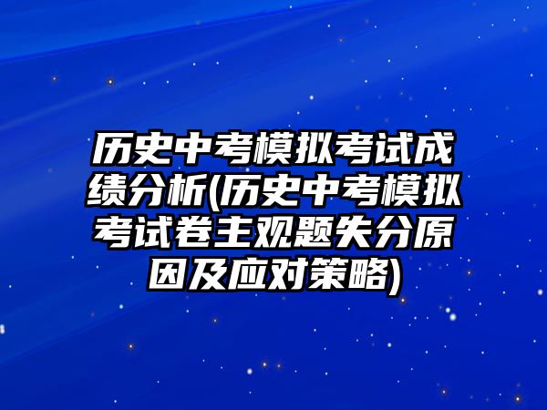 歷史中考模擬考試成績(jī)分析(歷史中考模擬考試卷主觀題失分原因及應(yīng)對(duì)策略)