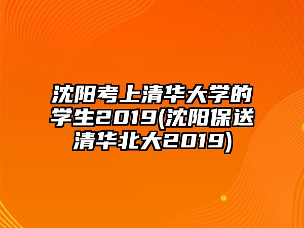 沈陽(yáng)考上清華大學(xué)的學(xué)生2019(沈陽(yáng)保送清華北大2019)