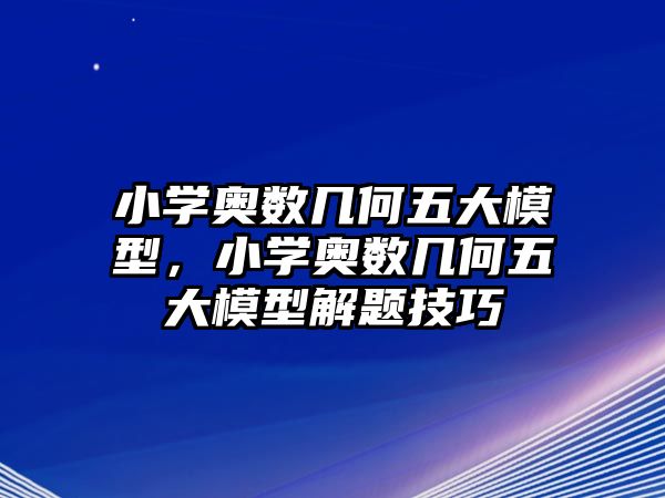 小學(xué)奧數(shù)幾何五大模型，小學(xué)奧數(shù)幾何五大模型解題技巧