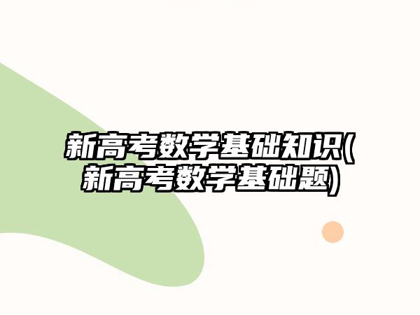 新高考數(shù)學基礎知識(新高考數(shù)學基礎題)