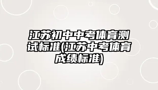 江蘇初中中考體育測試標(biāo)準(zhǔn)(江蘇中考體育成績標(biāo)準(zhǔn))