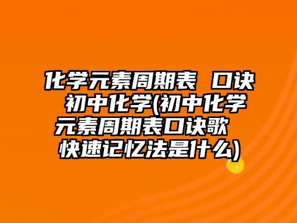 化學元素周期表 口訣 初中化學(初中化學元素周期表口訣歌 快速記憶法是什么)