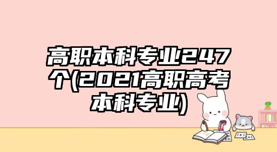 高職本科專業(yè)247個(gè)(2021高職高考本科專業(yè))