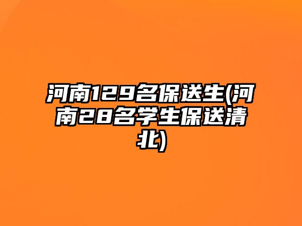 河南129名保送生(河南28名學(xué)生保送清北)